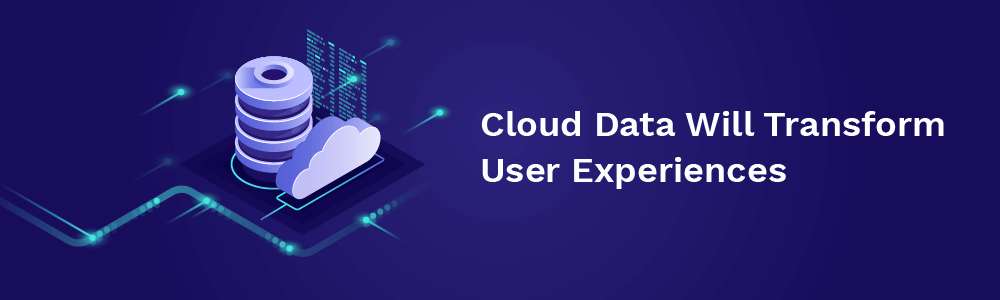 cloud data will transform user experiences